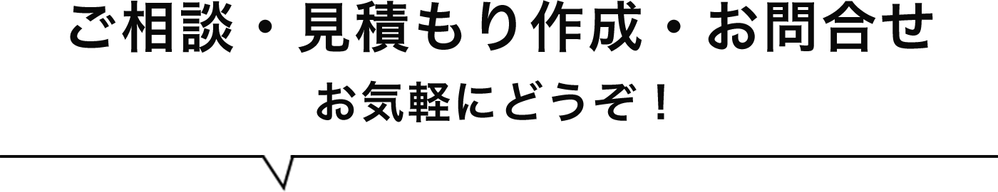 ご相談・見積もり作成・お問合せ　お気軽にどうぞ！