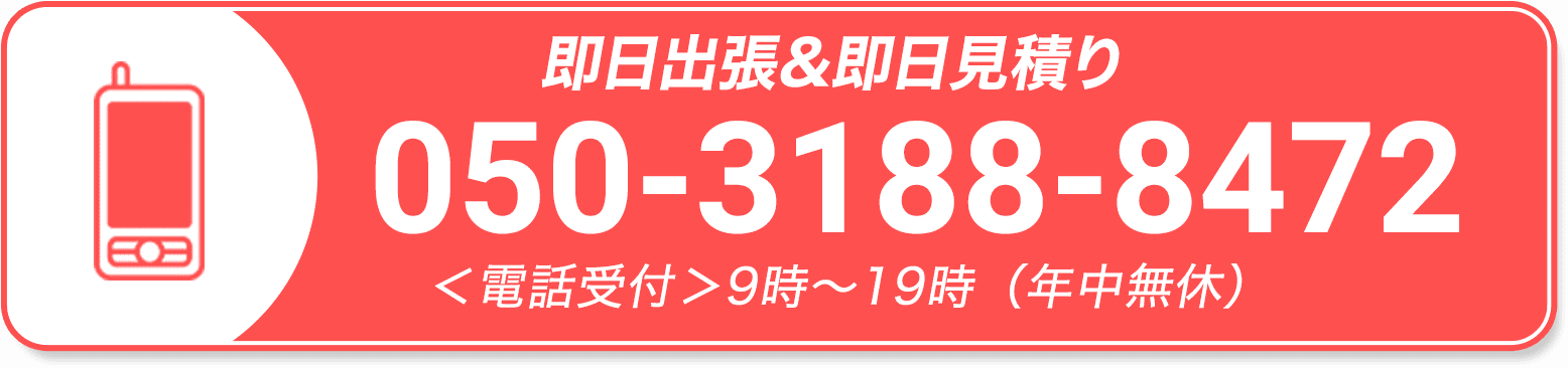 即日出張&即日見積り 050-3188-8472 ＜電話受付＞9時〜19時（年中無休）