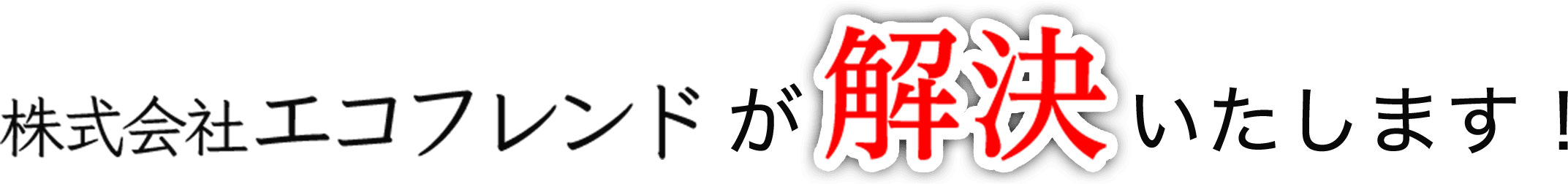 株式会社エコフレンドが解決いたします！