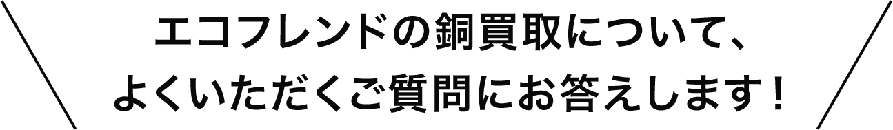 エコフレンドの銅買取について、よくいただくご質問にお答えします！